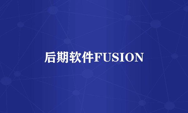 后期软件FUSION