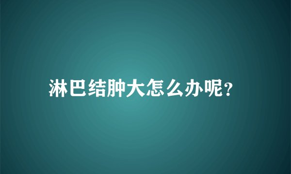 淋巴结肿大怎么办呢？