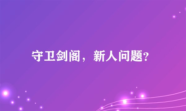 守卫剑阁，新人问题？