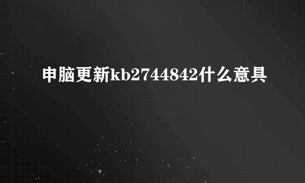 申脑更新kb2744842什么意具