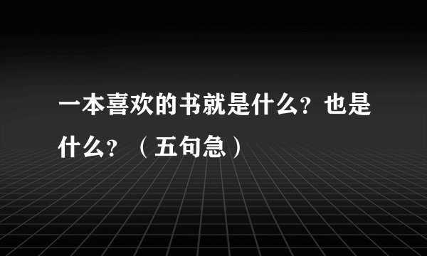 一本喜欢的书就是什么?也是什么?(五句急)