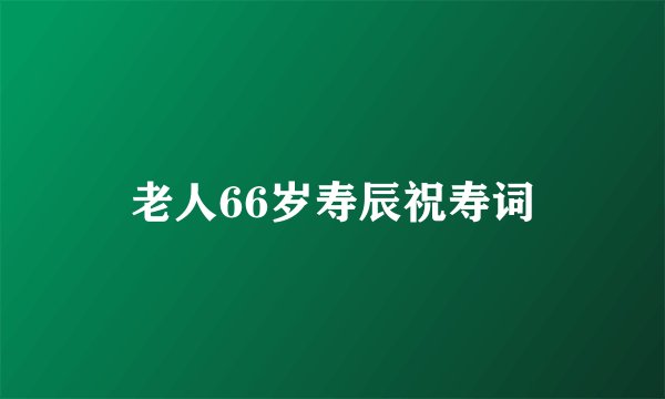 老人66岁寿辰祝寿词