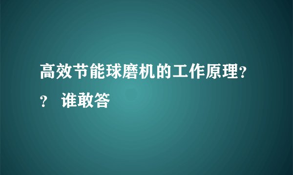 高效节能球磨机的工作原理？？ 谁敢答