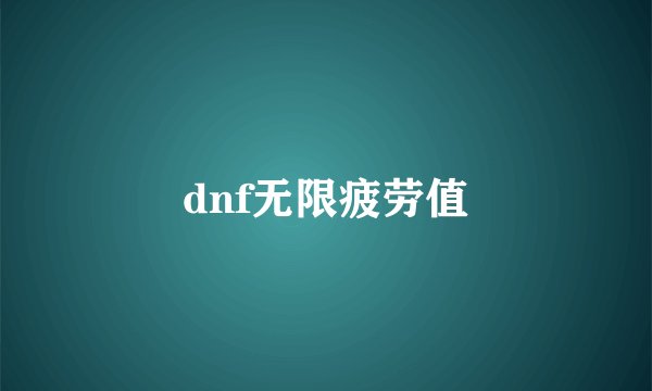 dnf无限疲劳值