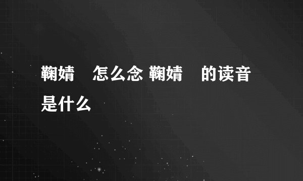 鞠婧祎怎么念 鞠婧祎的读音是什么