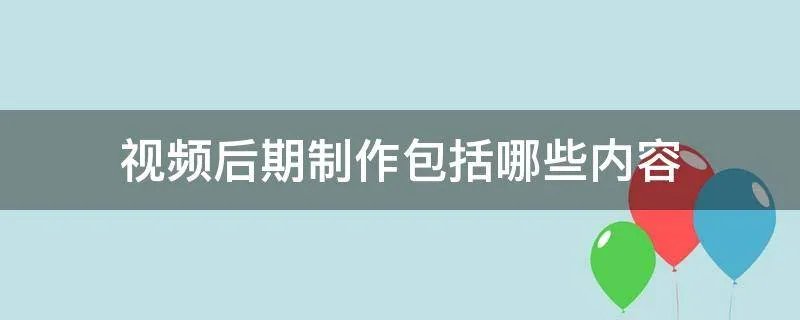 视频后期制作包括哪些内容