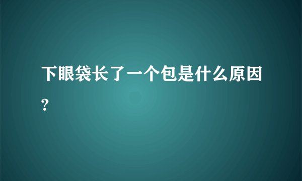 下眼袋长了一个包是什么原因？