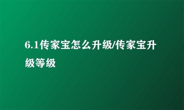 6.1传家宝怎么升级/传家宝升级等级