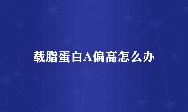 载脂蛋白A偏高怎么办