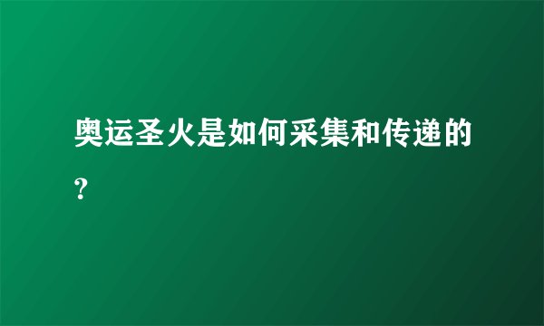 奥运圣火是如何采集和传递的？