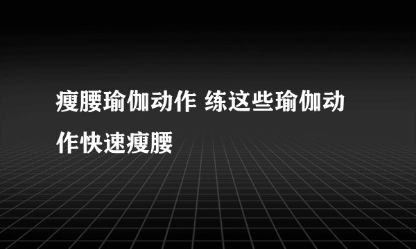 瘦腰瑜伽动作 练这些瑜伽动作快速瘦腰