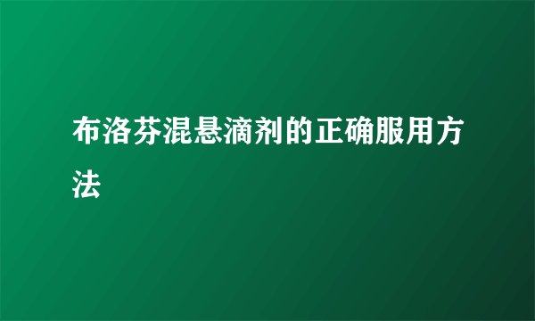 布洛芬混悬滴剂的正确服用方法