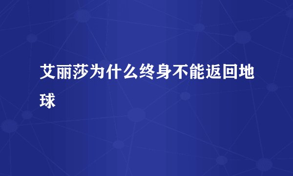 艾丽莎为什么终身不能返回地球