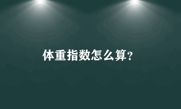 体重指数怎么算？