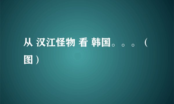 从 汉江怪物 看 韩国。。。（图）