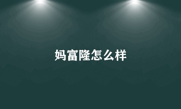 妈富隆怎么样