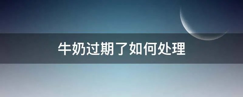 牛奶过期了如何处理