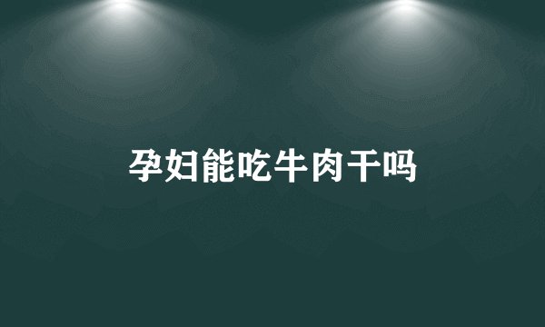 孕妇能吃牛肉干吗