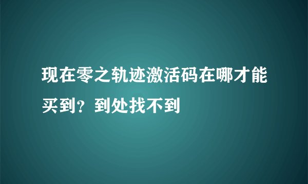 现在零之轨迹激活码在哪才能买到？到处找不到