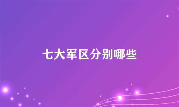 七大军区分别哪些