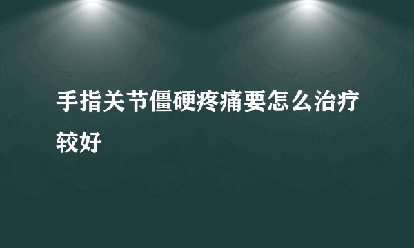 手指关节僵硬疼痛要怎么治疗较好