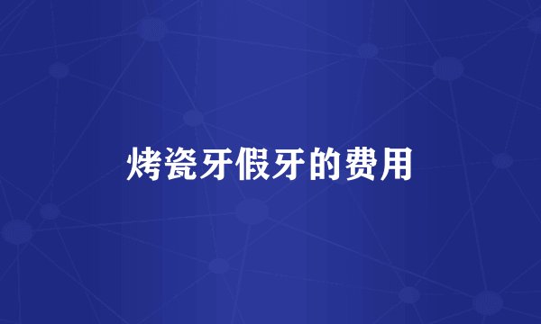 烤瓷牙假牙的费用