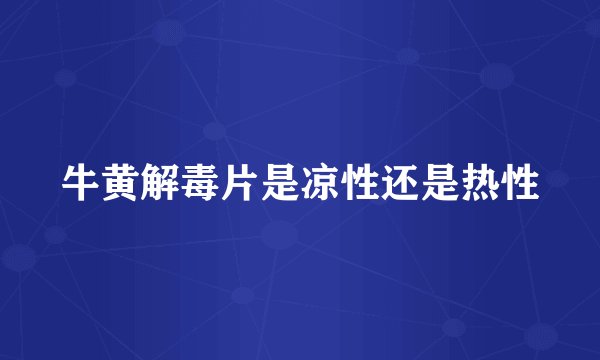 牛黄解毒片是凉性还是热性