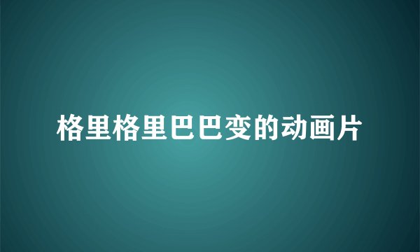 格里格里巴巴变的动画片
