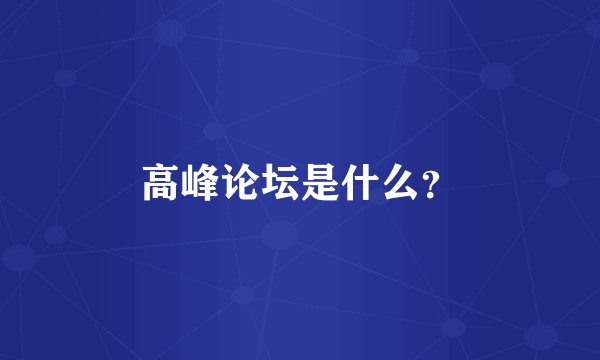 高峰论坛是什么？