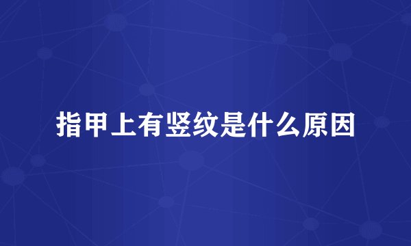 指甲上有竖纹是什么原因
