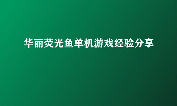 华丽荧光鱼单机游戏经验分享