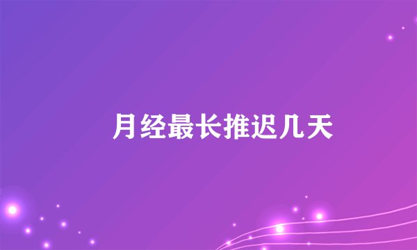 ​月经最长推迟几天