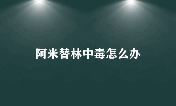 阿米替林中毒怎么办