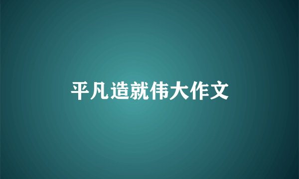 平凡造就伟大作文