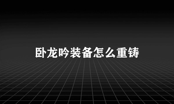 卧龙吟装备怎么重铸