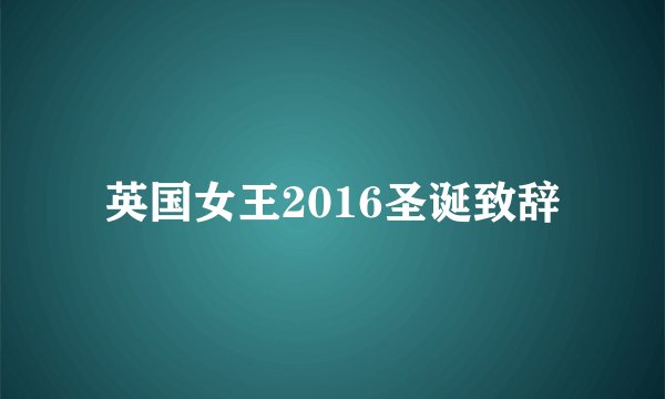 英国女王2016圣诞致辞