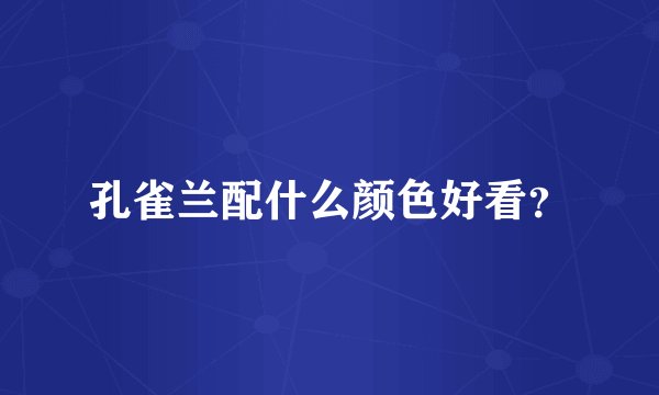 孔雀兰配什么颜色好看？