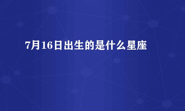 7月16日出生的是什么星座