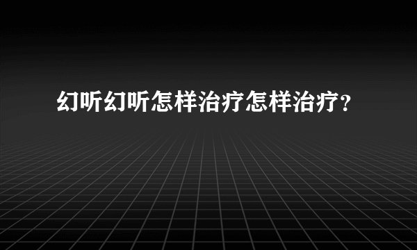 幻听幻听怎样治疗怎样治疗？