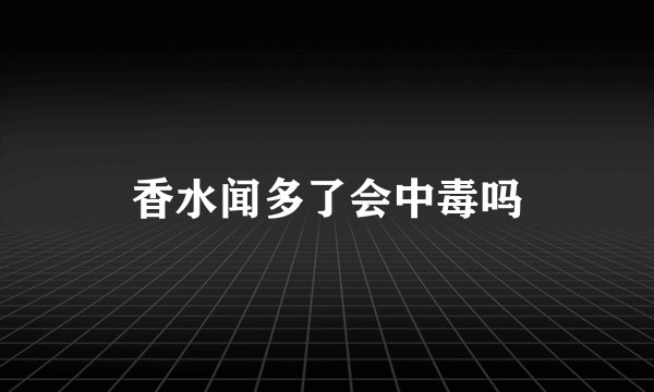 香水闻多了会中毒吗