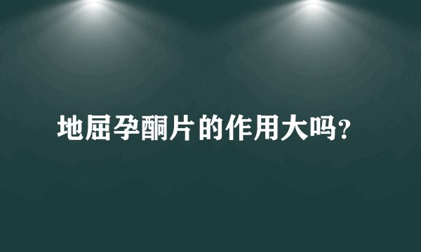 地屈孕酮片的作用大吗？