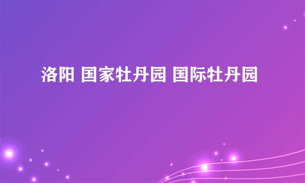 洛阳 国家牡丹园 国际牡丹园