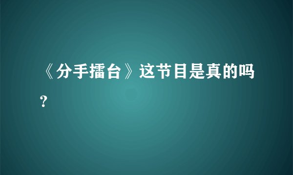 《分手擂台》这节目是真的吗？