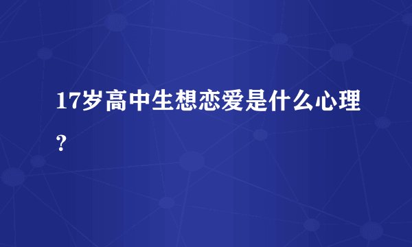 17岁高中生想恋爱是什么心理？