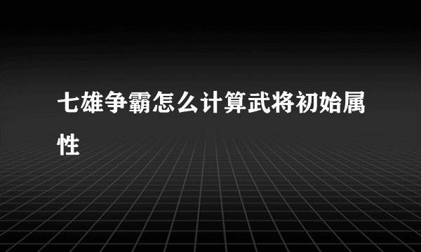 七雄争霸怎么计算武将初始属性