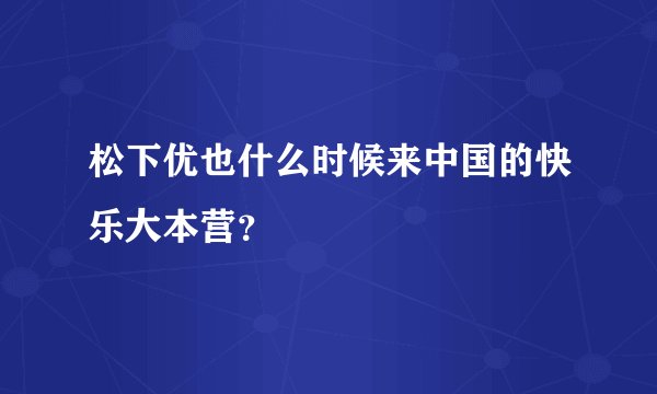 松下优也什么时候来中国的快乐大本营？