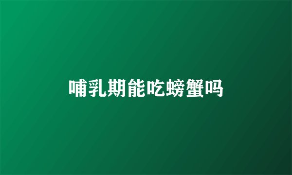 哺乳期能吃螃蟹吗