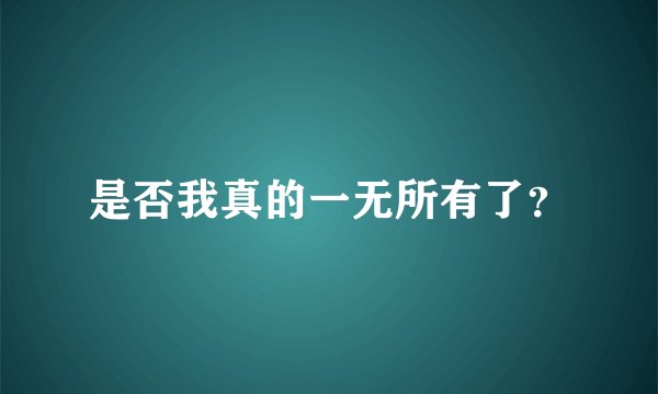 是否我真的一无所有了？