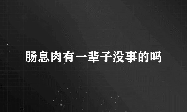 肠息肉有一辈子没事的吗