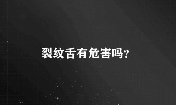 裂纹舌有危害吗？